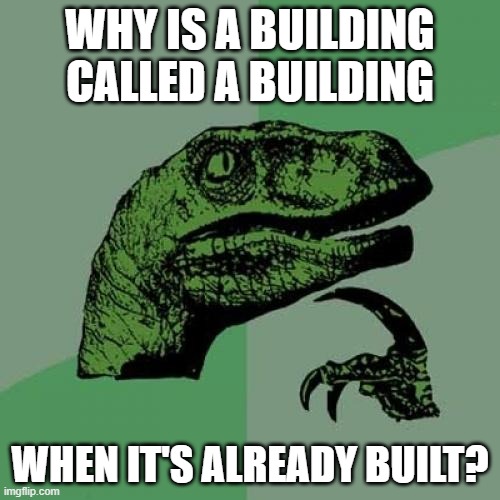 Can u please answer my question | WHY IS A BUILDING CALLED A BUILDING; WHEN IT'S ALREADY BUILT? | image tagged in memes,philosoraptor,building,fun | made w/ Imgflip meme maker