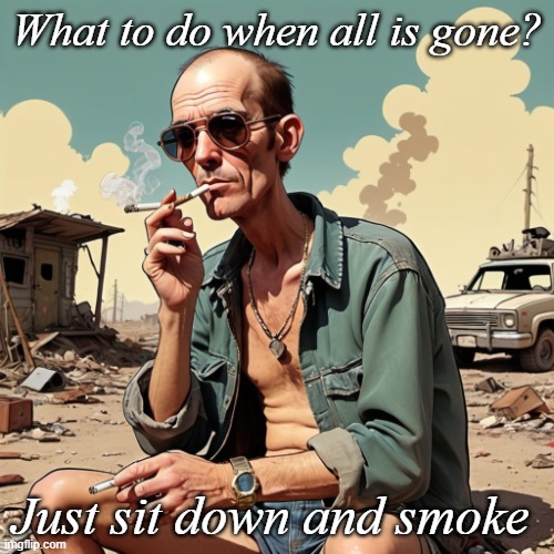 Hunter s Thompson taking a smoke... AI created picture | What to do when all is gone? Just sit down and smoke | image tagged in hunter s thompson,apocalypse,smoking | made w/ Imgflip meme maker