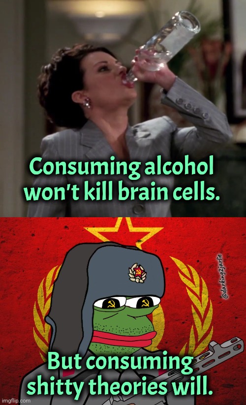 Brain Cells lives matter | Consuming alcohol won't kill brain cells. @darking2jarlie; But consuming shitty theories will. | image tagged in karen drinks vodka,communism,marxism,socialism,communist,karl marx | made w/ Imgflip meme maker