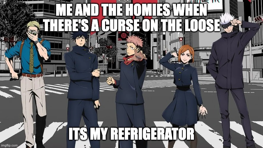 the refrigerator | ME AND THE HOMIES WHEN THERE'S A CURSE ON THE LOOSE; ITS MY REFRIGERATOR | image tagged in jjk | made w/ Imgflip meme maker