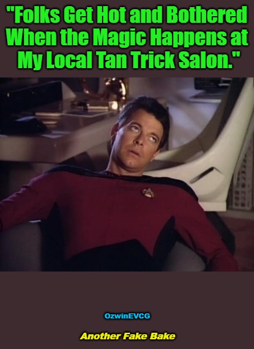 Another Fake Bake | "Folks Get Hot and Bothered 

When the Magic Happens at 

My Local Tan Trick Salon."; OzwinEVCG; Another Fake Bake | image tagged in face you make,punning amok,memes,annoying riker,the more you know,sharing is | made w/ Imgflip meme maker