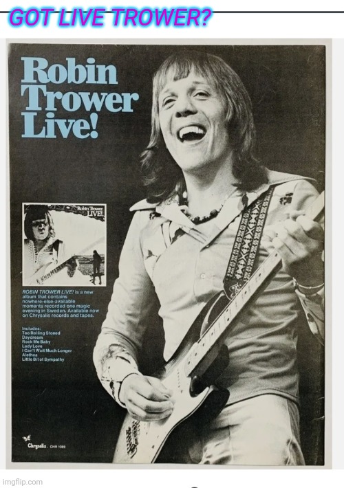 GOT LIVE TROWER? | image tagged in classic rock,legend,acid,rock,blues | made w/ Imgflip meme maker