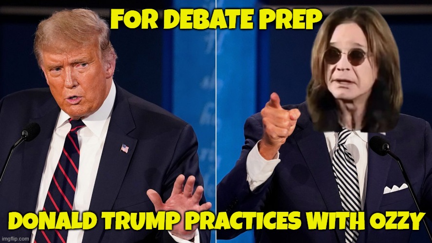 Debate Prep | FOR DEBATE PREP; DONALD TRUMP PRACTICES WITH OZZY | image tagged in ozzy osbourne,ozzy,trump,donald trump,make america great again,maga | made w/ Imgflip meme maker