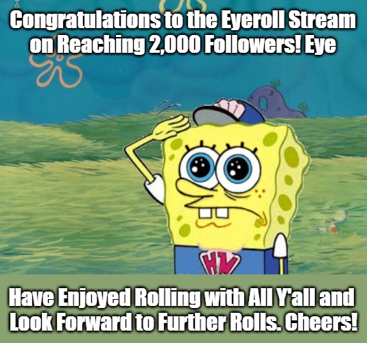 Congrats to Eyerollers...! | Congratulations to the Eyeroll Stream 

on Reaching 2,000 Followers! Eye; Have Enjoyed Rolling with All Y'all and 

Look Forward to Further Rolls. Cheers! | image tagged in spongebob salute,memes,milestone,tribute,eyeroll,fun stuff | made w/ Imgflip meme maker