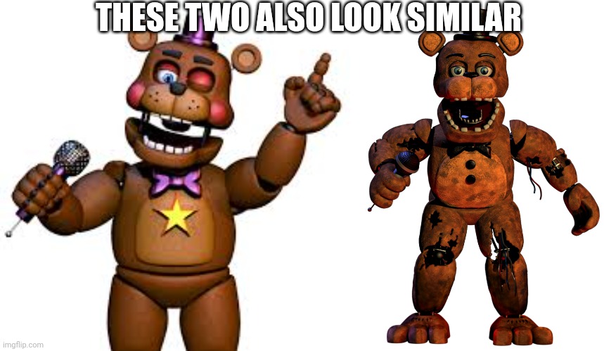 mostly similar | THESE TWO ALSO LOOK SIMILAR | image tagged in rockstar freddy,withered freddy fazbear | made w/ Imgflip meme maker
