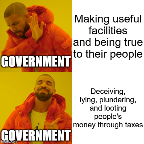 Drake Hotline Bling Meme | Making useful facilities and being true to their people; GOVERNMENT; Deceiving, lying, plundering, and looting people's money through taxes; GOVERNMENT | image tagged in memes,drake hotline bling | made w/ Imgflip meme maker