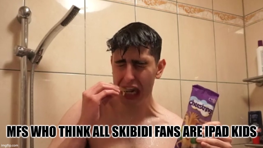 not all | MFS WHO THINK ALL SKIBIDI FANS ARE IPAD KIDS | image tagged in crying manchild | made w/ Imgflip meme maker