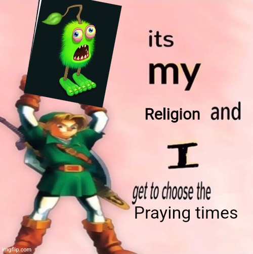 It's my ... and I get to choose the ... | Religion; Praying times | image tagged in it's my and i get to choose the | made w/ Imgflip meme maker