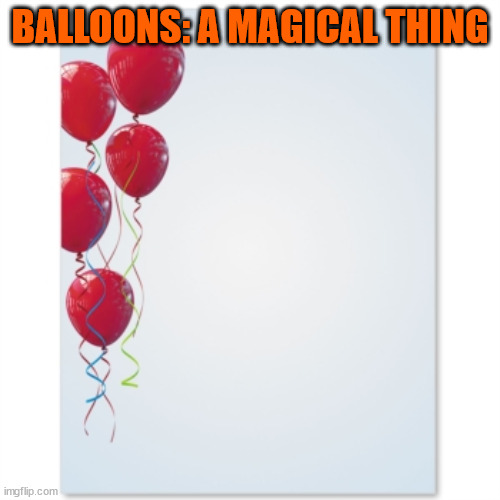 red balloons | BALLOONS: A MAGICAL THING | image tagged in red balloons | made w/ Imgflip meme maker