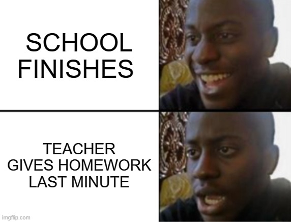 TEACHERS THESE DAYS | SCHOOL FINISHES; TEACHER GIVES HOMEWORK LAST MINUTE | image tagged in oh yeah oh no | made w/ Imgflip meme maker