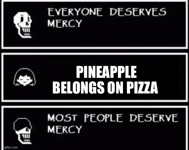 I started a war… | PINEAPPLE BELONGS ON PIZZA | image tagged in everyone deserves mercy | made w/ Imgflip meme maker