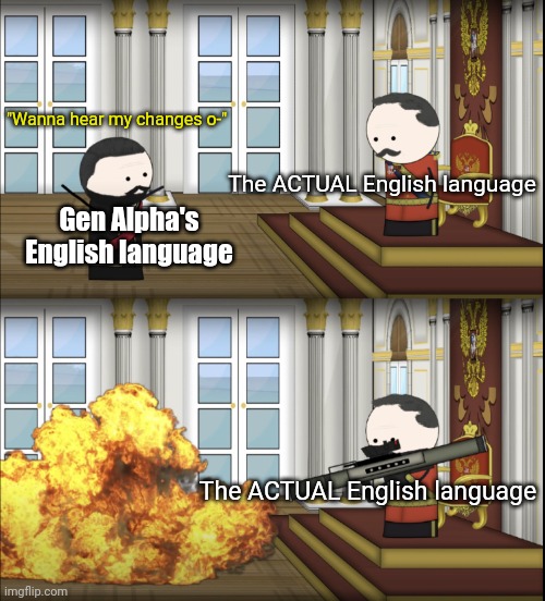 "You have thought you made complex changes to the English language? It is full of unintelligible nonsense!" | "Wanna hear my changes o-"; The ACTUAL English language; Gen Alpha's English language; The ACTUAL English language | image tagged in oversimplified tsar fires rocket,english | made w/ Imgflip meme maker