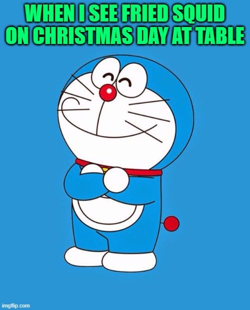 Doraemon | WHEN I SEE FRIED SQUID ON CHRISTMAS DAY AT TABLE | image tagged in doraemon | made w/ Imgflip meme maker