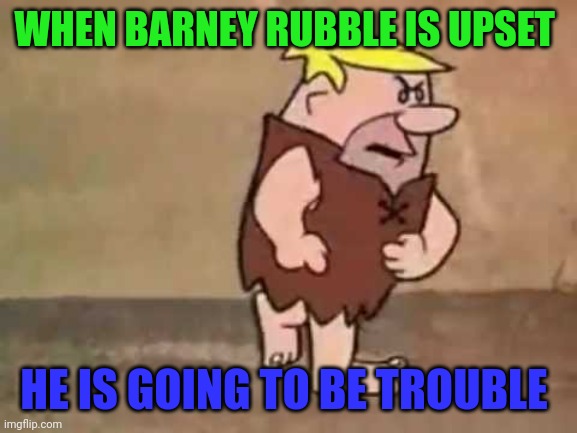 Barney Rubble upset | WHEN BARNEY RUBBLE IS UPSET; HE IS GOING TO BE TROUBLE | image tagged in barney rubble---pissed,funny memes | made w/ Imgflip meme maker