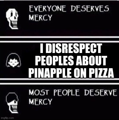 mercy undertale | I DISRESPECT PEOPLES ABOUT PINAPPLE ON PIZZA | image tagged in mercy undertale | made w/ Imgflip meme maker