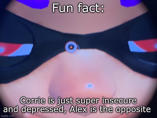 Meep | Fun fact:; Corrie is just super insecure and depressed, Alex is the opposite | image tagged in meep | made w/ Imgflip meme maker