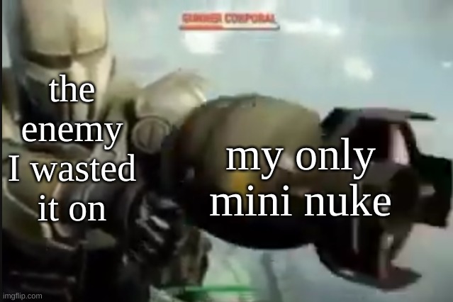 its a rare type of ammo man | the enemy I wasted it on; my only mini nuke | image tagged in fallout nuke meme | made w/ Imgflip meme maker