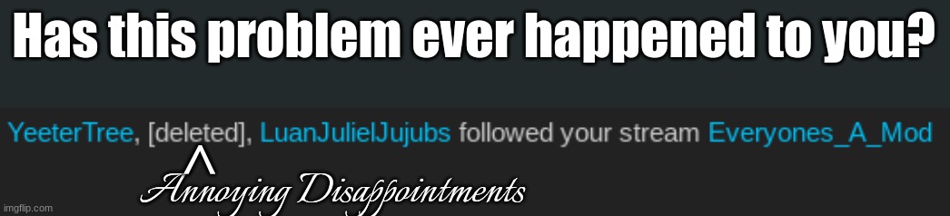 At least I find it annoying that when someone would follow your stream, they'd delete their account a few hours later so then yo | Has this problem ever happened to you? >; Annoying Disappointments | image tagged in annoying,memes,relatable memes,fresh memes,streams,deleted accounts | made w/ Imgflip meme maker