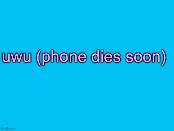 uwu (phone dies soon) | made w/ Imgflip meme maker