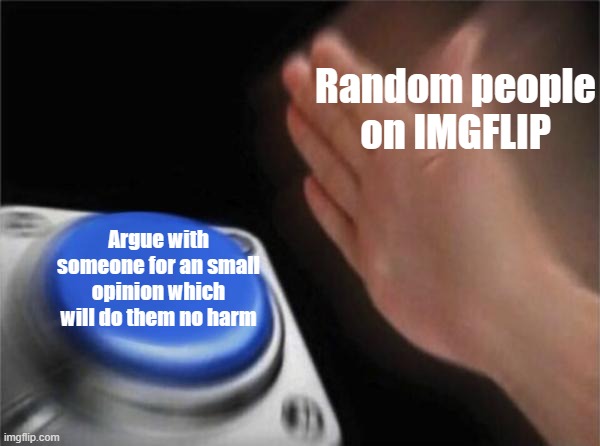 Crazy | Random people on IMGFLIP; Argue with someone for an small opinion which will do them no harm | image tagged in memes,blank nut button | made w/ Imgflip meme maker