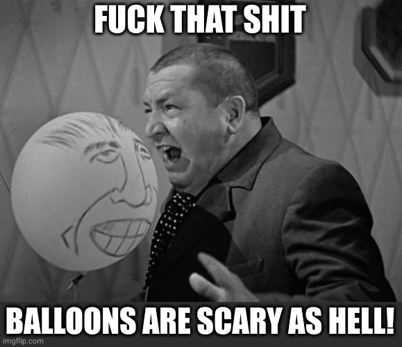 FUCK THAT SHIT BALLOONS ARE SCARY AS HELL! | made w/ Imgflip meme maker