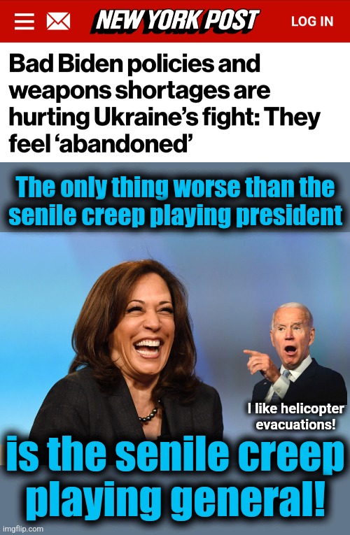 Who thought Biden's Ukraine war would be anything but a huge disaster?! | The only thing worse than the
senile creep playing president; I like helicopter
evacuations! is the senile creep
playing general! | image tagged in kamala harris laughing,memes,joe biden,ukraine,war,disaster | made w/ Imgflip meme maker