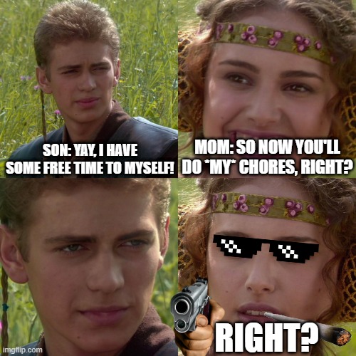 Anakin Padme 4 Panel | SON: YAY, I HAVE SOME FREE TIME TO MYSELF! MOM: SO NOW YOU'LL DO *MY* CHORES, RIGHT? RIGHT? | image tagged in anakin padme 4 panel | made w/ Imgflip meme maker
