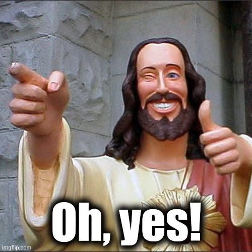 Buddy Christ Meme | Oh, yes! | image tagged in memes,buddy christ | made w/ Imgflip meme maker