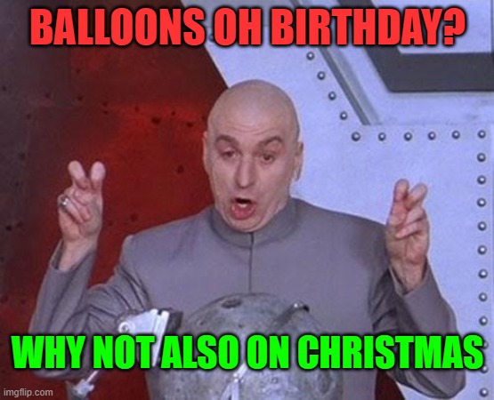 Dr Evil Laser Meme | BALLOONS OH BIRTHDAY? WHY NOT ALSO ON CHRISTMAS | image tagged in memes,dr evil laser | made w/ Imgflip meme maker