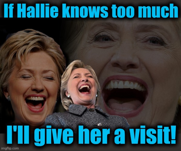 Hillary Clinton laughing | If Hallie knows too much I'll give her a visit! | image tagged in hillary clinton laughing | made w/ Imgflip meme maker