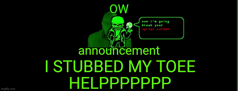 AAAAAAAAAAAAAAAAA | OW; announcement; I STUBBED MY TOEE
HELPPPPPPP | image tagged in my announcement | made w/ Imgflip meme maker