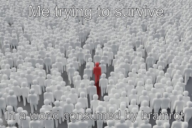 Relatable much? | Me trying to survive; In a world consumed by brainrot | image tagged in crowd with different person | made w/ Imgflip meme maker