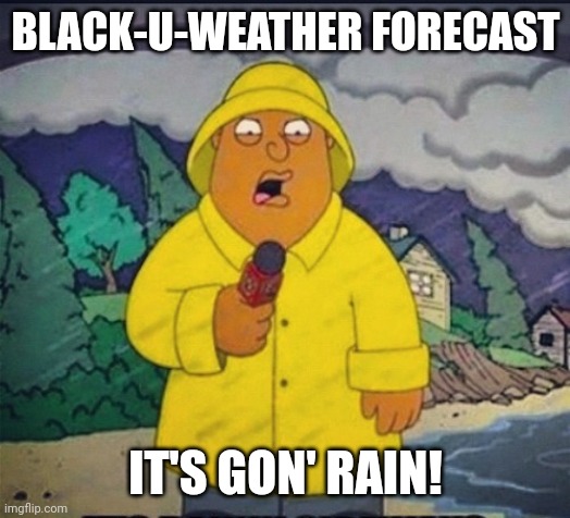 Black-U-Weather Forecast | BLACK-U-WEATHER FORECAST; IT'S GON' RAIN! | image tagged in ollie williams | made w/ Imgflip meme maker
