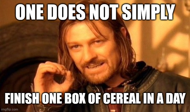 One Does Not Simply Meme | ONE DOES NOT SIMPLY; FINISH ONE BOX OF CEREAL IN A DAY | image tagged in memes,cereal,day | made w/ Imgflip meme maker