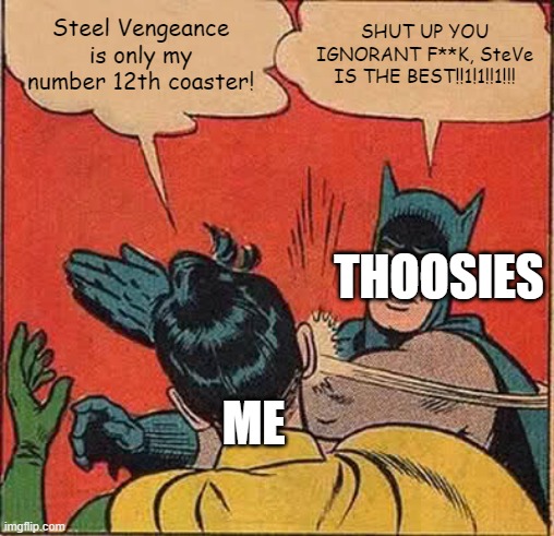 Nah, I dont like SteVe as much as Millennium Force or Maverick. | Steel Vengeance is only my number 12th coaster! SHUT UP YOU IGNORANT F**K, SteVe IS THE BEST!!1!1!!1!!! THOOSIES; ME | image tagged in memes,batman slapping robin,thoosies,steel vengeance,cedar point,hot takes | made w/ Imgflip meme maker