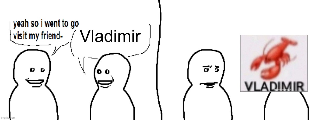 Bro Visited His Friend | Vladimir | image tagged in bro visited his friend | made w/ Imgflip meme maker
