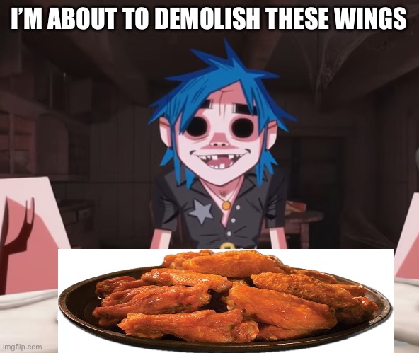 2-D is about to Eat | I’M ABOUT TO DEMOLISH THESE WINGS | image tagged in gorillaz | made w/ Imgflip meme maker