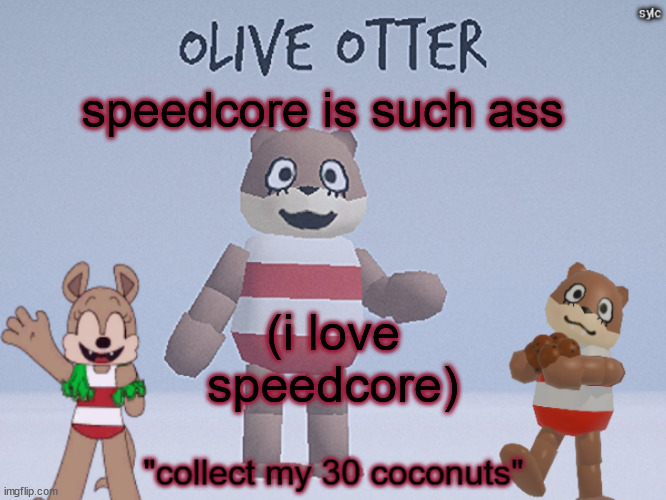 olive otter | speedcore is such ass; (i love speedcore) | image tagged in olive otter | made w/ Imgflip meme maker