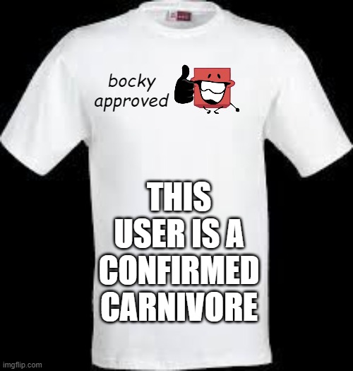 t shirt | bocky approved THIS USER IS A CONFIRMED CARNIVORE | image tagged in t shirt | made w/ Imgflip meme maker
