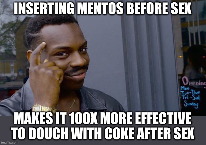 Every girl can be a squirter | INSERTING MENTOS BEFORE SEX MAKES IT 100X MORE EFFECTIVE TO DOUCH WITH COKE AFTER SEX | image tagged in memes,roll safe think about it | made w/ Imgflip meme maker