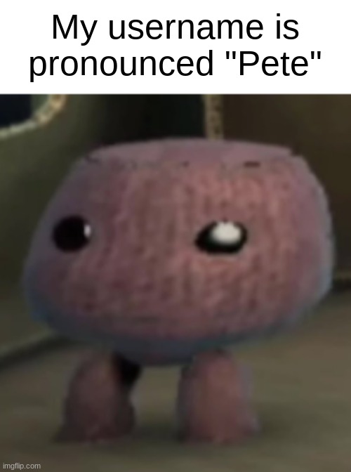 huhkjcv | My username is pronounced "Pete" | image tagged in sackboy | made w/ Imgflip meme maker