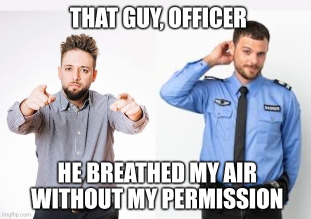 THAT GUY, OFFICER; HE BREATHED MY AIR WITHOUT MY PERMISSION | made w/ Imgflip meme maker