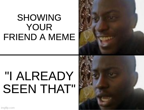 ngl i tweak out when they do this | SHOWING YOUR FRIEND A MEME; "I ALREADY SEEN THAT" | image tagged in oh yeah oh no,drake,kendrick lamar,metro boomin,future,bbc | made w/ Imgflip meme maker