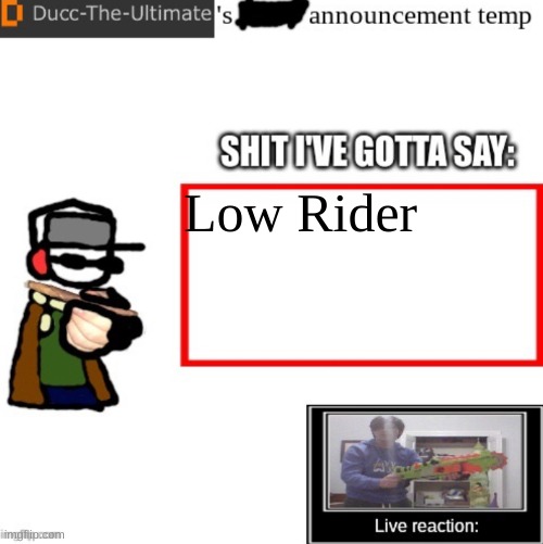Ducc-The-Ultimate’s announcement temp | Low Rider | image tagged in ducc-the-ultimate s announcement temp | made w/ Imgflip meme maker