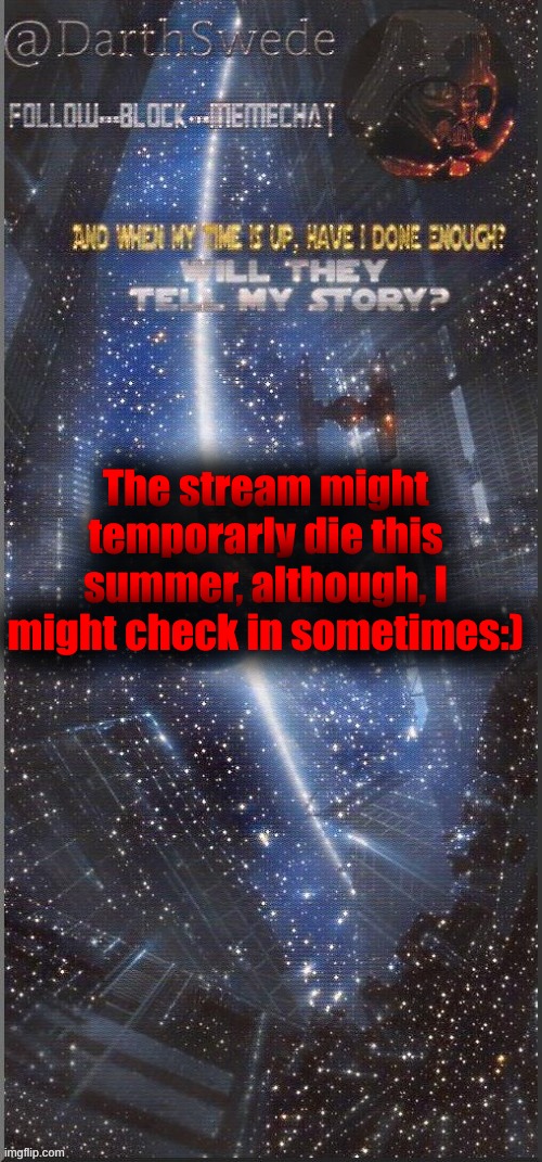DarthSwede announcement template | The stream might temporarly die this summer, although, I might check in sometimes:) | image tagged in darthswede announcement template new | made w/ Imgflip meme maker