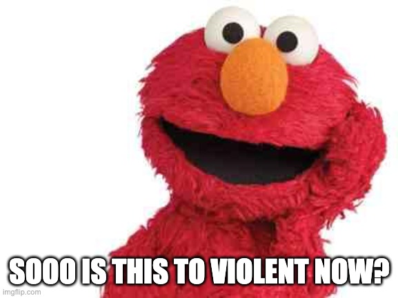 elmo | SOOO IS THIS TO VIOLENT NOW? | image tagged in elmo | made w/ Imgflip meme maker