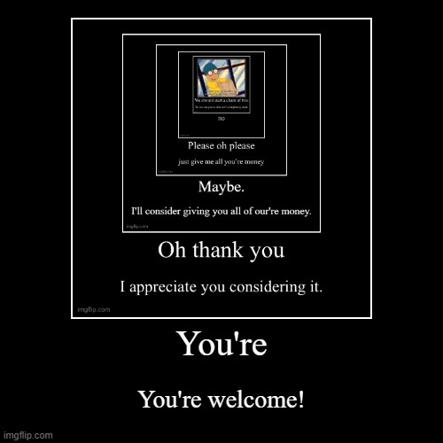 =p | You're | You're welcome! | image tagged in funny,demotivationals | made w/ Imgflip demotivational maker