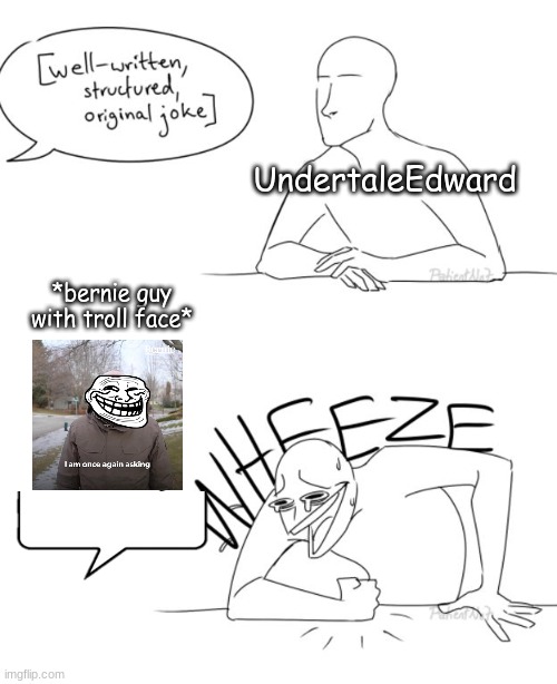 his "memes" aren't even memes. | UndertaleEdward; *bernie guy with troll face* | image tagged in wheeze | made w/ Imgflip meme maker
