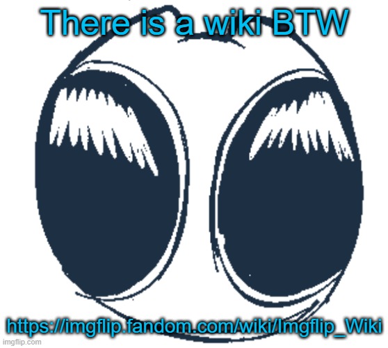 BTW Creature eyes | There is a wiki BTW; https://imgflip.fandom.com/wiki/Imgflip_Wiki | image tagged in bwt creature eyes | made w/ Imgflip meme maker