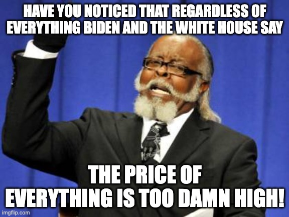 Too Damn High | HAVE YOU NOTICED THAT REGARDLESS OF EVERYTHING BIDEN AND THE WHITE HOUSE SAY; THE PRICE OF EVERYTHING IS TOO DAMN HIGH! | image tagged in memes,too damn high | made w/ Imgflip meme maker